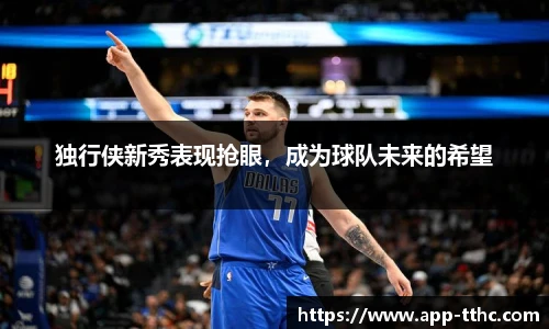 独行侠新秀表现抢眼，成为球队未来的希望