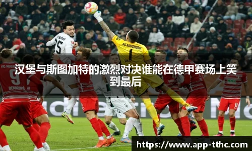 汉堡与斯图加特的激烈对决谁能在德甲赛场上笑到最后